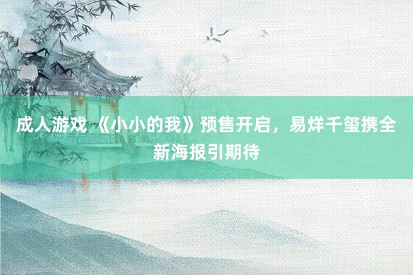 成人游戏 《小小的我》预售开启，易烊千玺携全新海报引期待