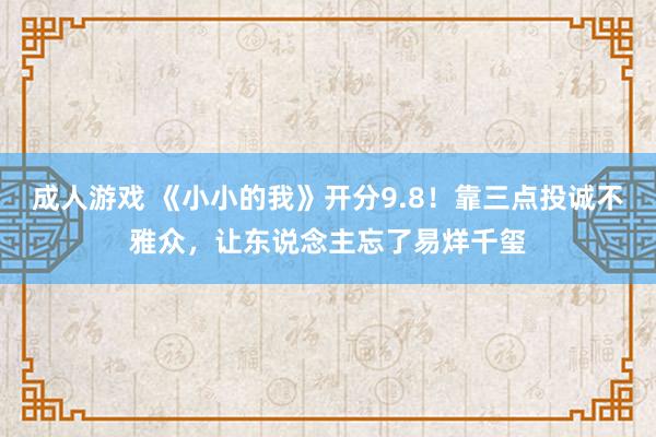 成人游戏 《小小的我》开分9.8！靠三点投诚不雅众，让东说念主忘了易烊千玺